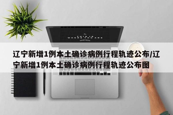 【辽宁新增本土确诊5例/辽宁新增本土确诊病例2例】-第2张图片